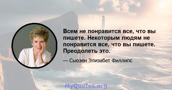 Всем не понравится все, что вы пишете. Некоторым людям не понравится все, что вы пишете. Преодолеть это.