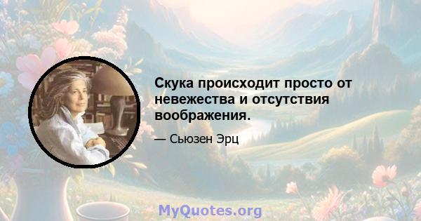 Скука происходит просто от невежества и отсутствия воображения.