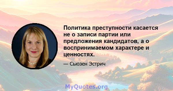 Политика преступности касается не о записи партии или предложения кандидатов, а о воспринимаемом характере и ценностях.