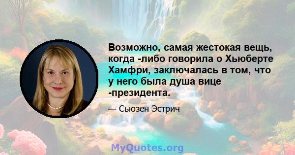 Возможно, самая жестокая вещь, когда -либо говорила о Хьюберте Хамфри, заключалась в том, что у него была душа вице -президента.