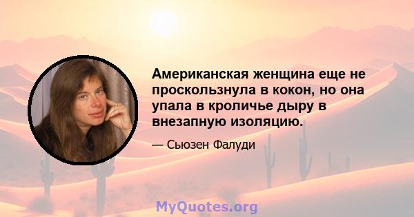 Американская женщина еще не проскользнула в кокон, но она упала в кроличье дыру в внезапную изоляцию.