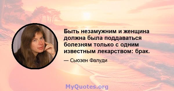 Быть незамужним и женщина должна была поддаваться болезням только с одним известным лекарством: брак.