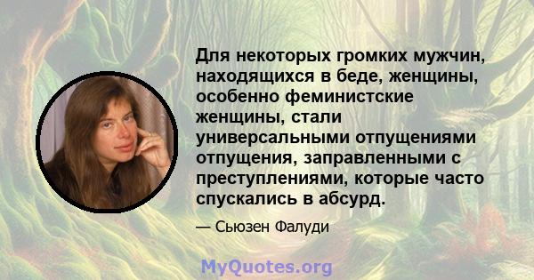 Для некоторых громких мужчин, находящихся в беде, женщины, особенно феминистские женщины, стали универсальными отпущениями отпущения, заправленными с преступлениями, которые часто спускались в абсурд.