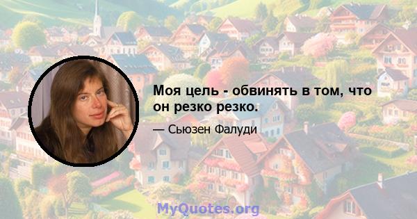 Моя цель - обвинять в том, что он резко резко.