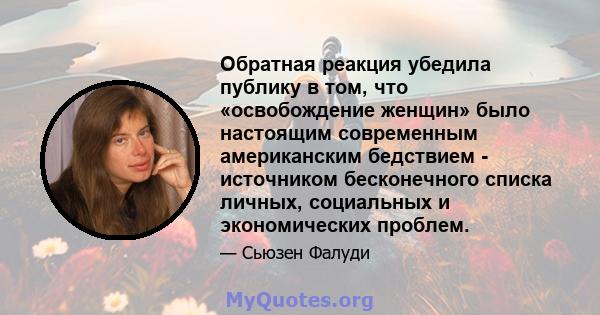 Обратная реакция убедила публику в том, что «освобождение женщин» было настоящим современным американским бедствием - источником бесконечного списка личных, социальных и экономических проблем.