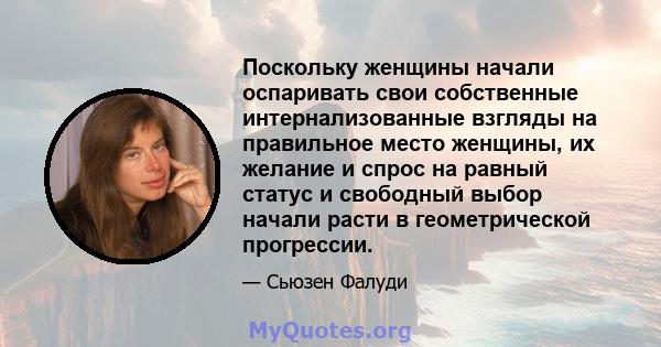 Поскольку женщины начали оспаривать свои собственные интернализованные взгляды на правильное место женщины, их желание и спрос на равный статус и свободный выбор начали расти в геометрической прогрессии.