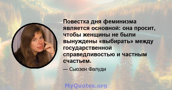 Повестка дня феминизма является основной: она просит, чтобы женщины не были вынуждены «выбирать» между государственной справедливостью и частным счастьем.