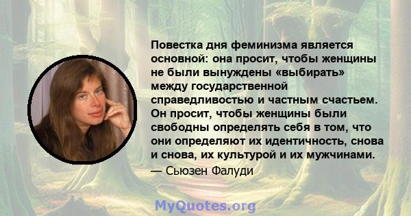 Повестка дня феминизма является основной: она просит, чтобы женщины не были вынуждены «выбирать» между государственной справедливостью и частным счастьем. Он просит, чтобы женщины были свободны определять себя в том,