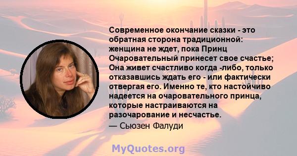 Современное окончание сказки - это обратная сторона традиционной: женщина не ждет, пока Принц Очаровательный принесет свое счастье; Она живет счастливо когда -либо, только отказавшись ждать его - или фактически отвергая 