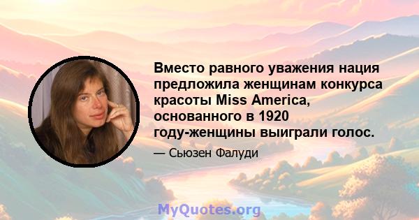 Вместо равного уважения нация предложила женщинам конкурса красоты Miss America, основанного в 1920 году-женщины выиграли голос.