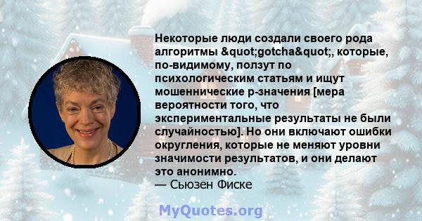 Некоторые люди создали своего рода алгоритмы "gotcha", которые, по-видимому, ползут по психологическим статьям и ищут мошеннические p-значения [мера вероятности того, что экспериментальные результаты не были