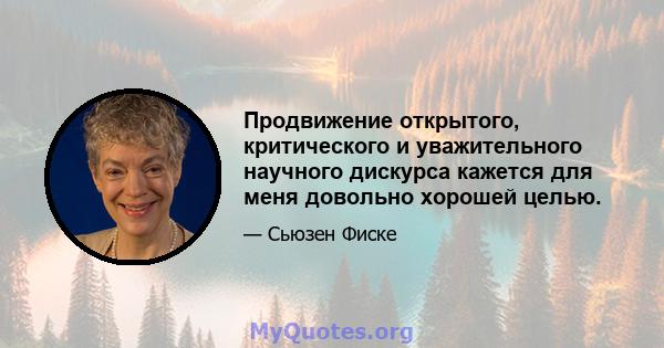 Продвижение открытого, критического и уважительного научного дискурса кажется для меня довольно хорошей целью.