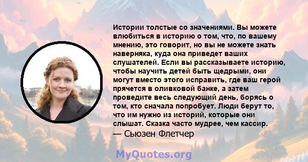 Истории толстые со значениями. Вы можете влюбиться в историю о том, что, по вашему мнению, это говорит, но вы не можете знать наверняка, куда она приведет ваших слушателей. Если вы рассказываете историю, чтобы научить