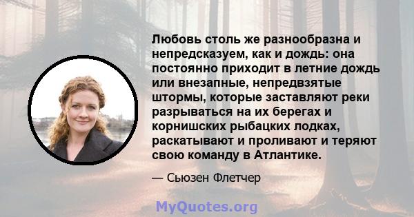 Любовь столь же разнообразна и непредсказуем, как и дождь: она постоянно приходит в летние дождь или внезапные, непредвзятые штормы, которые заставляют реки разрываться на их берегах и корнишских рыбацких лодках,