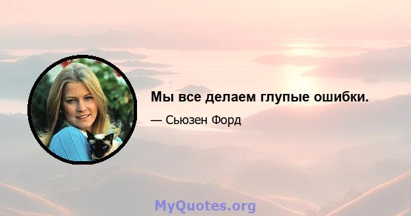 Мы все делаем глупые ошибки.