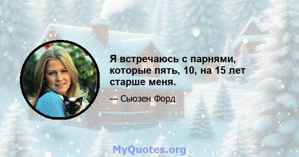 Я встречаюсь с парнями, которые пять, 10, на 15 лет старше меня.