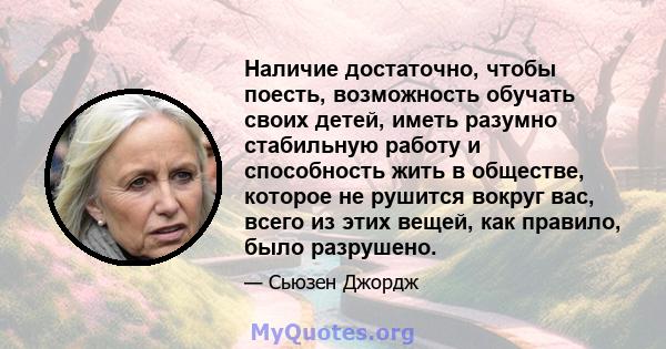 Наличие достаточно, чтобы поесть, возможность обучать своих детей, иметь разумно стабильную работу и способность жить в обществе, которое не рушится вокруг вас, всего из этих вещей, как правило, было разрушено.