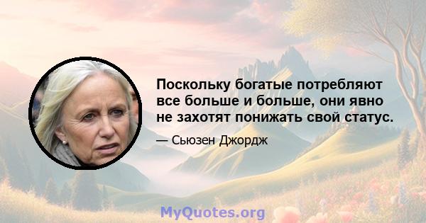 Поскольку богатые потребляют все больше и больше, они явно не захотят понижать свой статус.