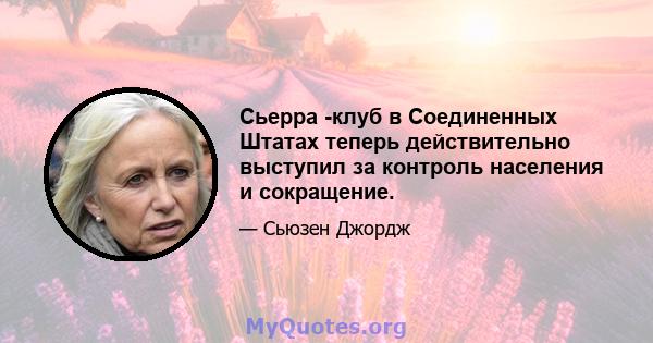 Сьерра -клуб в Соединенных Штатах теперь действительно выступил за контроль населения и сокращение.