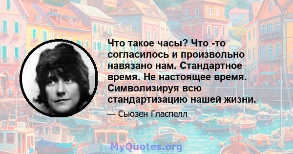 Что такое часы? Что -то согласилось и произвольно навязано нам. Стандартное время. Не настоящее время. Символизируя всю стандартизацию нашей жизни.