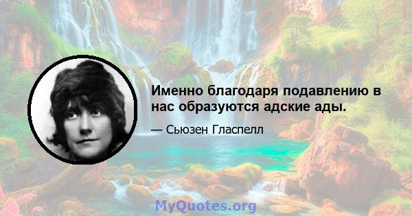 Именно благодаря подавлению в нас образуются адские ады.