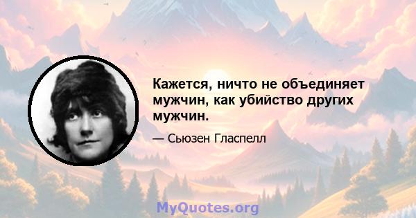 Кажется, ничто не объединяет мужчин, как убийство других мужчин.