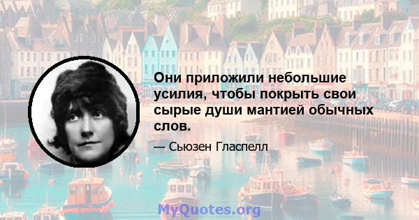 Они приложили небольшие усилия, чтобы покрыть свои сырые души мантией обычных слов.