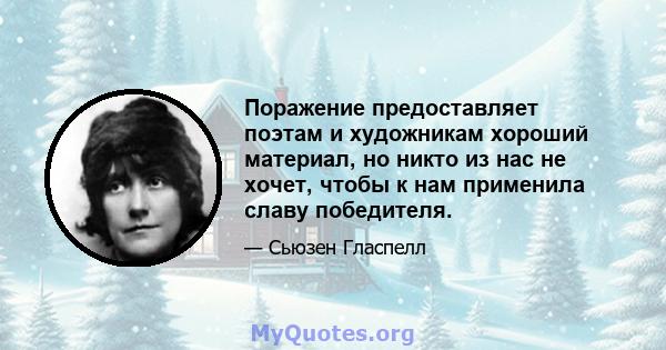 Поражение предоставляет поэтам и художникам хороший материал, но никто из нас не хочет, чтобы к нам применила славу победителя.