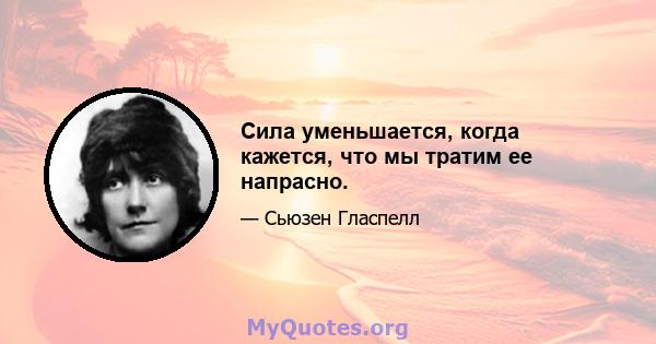 Сила уменьшается, когда кажется, что мы тратим ее напрасно.