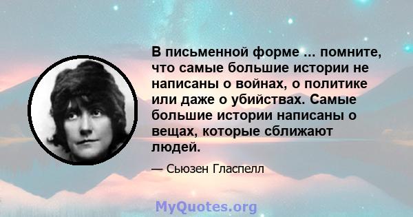 В письменной форме ... помните, что самые большие истории не написаны о войнах, о политике или даже о убийствах. Самые большие истории написаны о вещах, которые сближают людей.