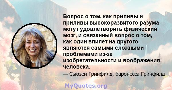 Вопрос о том, как приливы и приливы высокоразвитого разума могут удовлетворить физический мозг, и связанный вопрос о том, как один влияет на другого, являются самыми сложными проблемами из-за изобретательности и