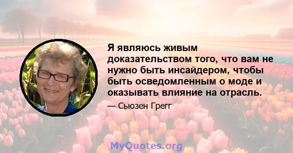 Я являюсь живым доказательством того, что вам не нужно быть инсайдером, чтобы быть осведомленным о моде и оказывать влияние на отрасль.