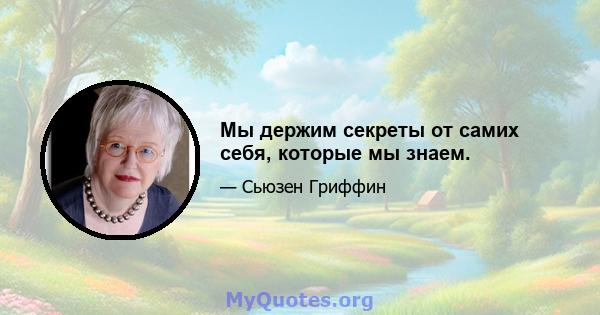 Мы держим секреты от самих себя, которые мы знаем.