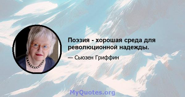 Поэзия - хорошая среда для революционной надежды.