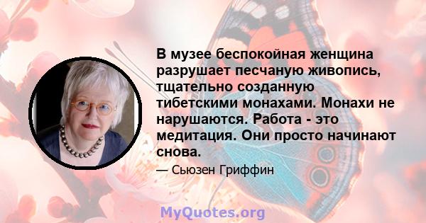 В музее беспокойная женщина разрушает песчаную живопись, тщательно созданную тибетскими монахами. Монахи не нарушаются. Работа - это медитация. Они просто начинают снова.