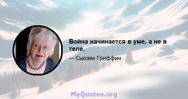 Война начинается в уме, а не в теле.