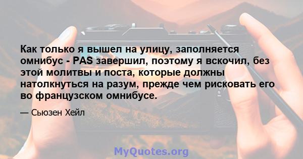 Как только я вышел на улицу, заполняется омнибус - PAS завершил, поэтому я вскочил, без этой молитвы и поста, которые должны натолкнуться на разум, прежде чем рисковать его во французском омнибусе.