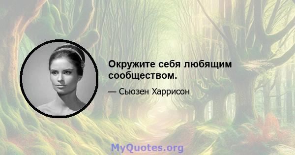 Окружите себя любящим сообществом.