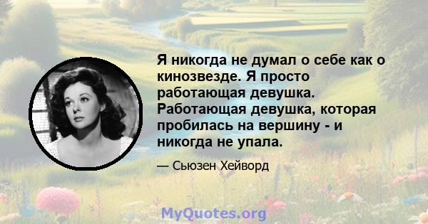 Я никогда не думал о себе как о кинозвезде. Я просто работающая девушка. Работающая девушка, которая пробилась на вершину - и никогда не упала.