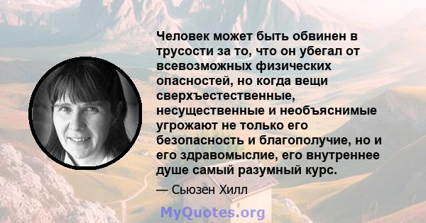 Человек может быть обвинен в трусости за то, что он убегал от всевозможных физических опасностей, но когда вещи сверхъестественные, несущественные и необъяснимые угрожают не только его безопасность и благополучие, но и