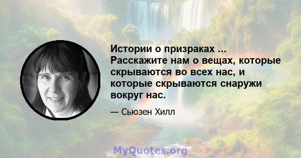 Истории о призраках ... Расскажите нам о вещах, которые скрываются во всех нас, и которые скрываются снаружи вокруг нас.