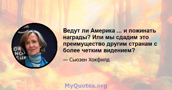 Ведут ли Америка ... и пожинать награды? Или мы сдадим это преимущество другим странам с более четким видением?