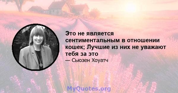 Это не является сентиментальным в отношении кошек; Лучшие из них не уважают тебя за это