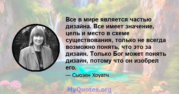 Все в мире является частью дизайна. Все имеет значение, цель и место в схеме существования, только не всегда возможно понять, что это за дизайн. Только Бог может понять дизайн, потому что он изобрел его.