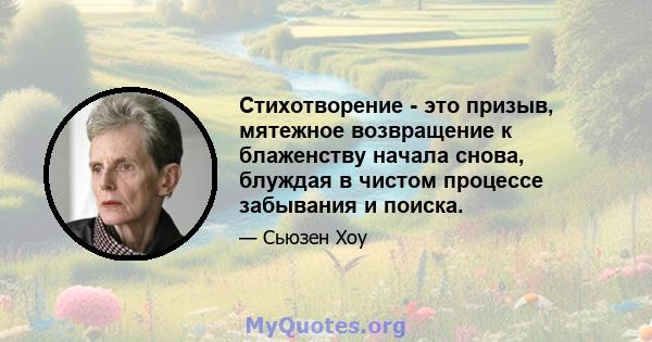 Стихотворение - это призыв, мятежное возвращение к блаженству начала снова, блуждая в чистом процессе забывания и поиска.