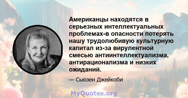 Американцы находятся в серьезных интеллектуальных проблемах-в опасности потерять нашу трудолюбивую культурную капитал из-за вирулентной смесью антиинтеллектуализма, антирационализма и низких ожиданий.