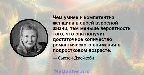 Чем умнее и компетентна женщина в своей взрослой жизни, тем меньше вероятность того, что она получит достаточное количество романтического внимания в подростковом возрасте.