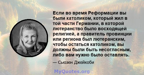 Если во время Реформации вы были католиком, который жил в той части Германии, в которой лютеранство было восходящей религией, а правитель провинции или региона был лютеранским, чтобы остаться католиком, вы должны были