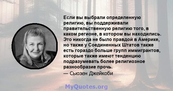 Если вы выбрали определенную религию, вы поддерживали правительственную религию того, в каком регионе, в котором вы находились. Это никогда не было правдой в Америке, но также у Соединенных Штатов также есть гораздо