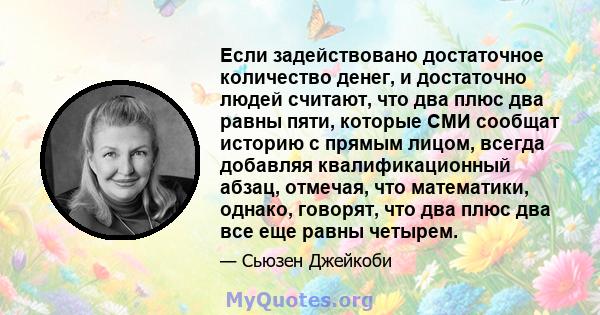 Если задействовано достаточное количество денег, и достаточно людей считают, что два плюс два равны пяти, которые СМИ сообщат историю с прямым лицом, всегда добавляя квалификационный абзац, отмечая, что математики,